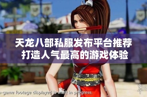 天龙八部私服发布平台推荐 打造人气最高的游戏体验