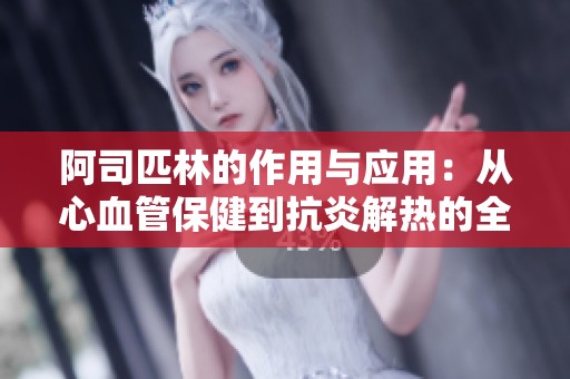 阿司匹林的作用与应用：从心血管保健到抗炎解热的全方位解析