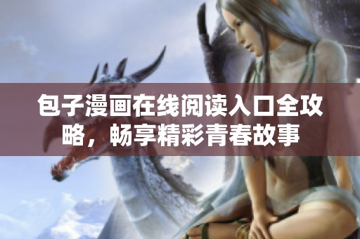 包子漫画在线阅读入口全攻略，畅享精彩青春故事