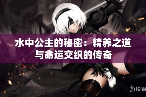 水中公主的秘密：精养之道与命运交织的传奇