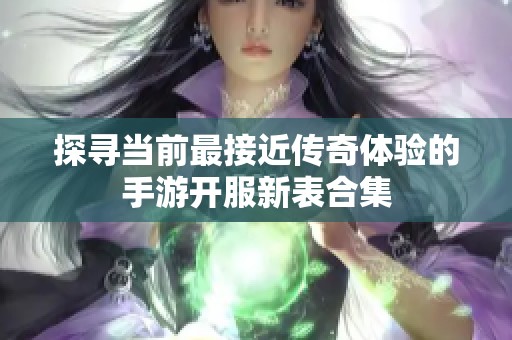 探寻当前最接近传奇体验的手游开服新表合集