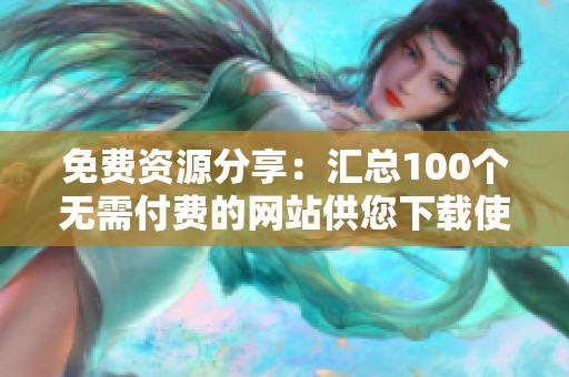 免费资源分享：汇总100个无需付费的网站供您下载使用