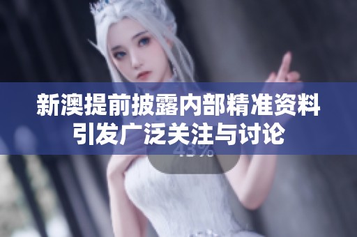 新澳提前披露内部精准资料引发广泛关注与讨论