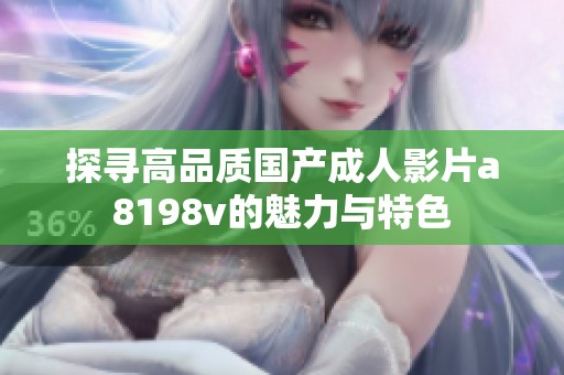 探寻高品质国产成人影片a8198v的魅力与特色