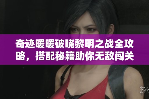 奇迹暖暖破晓黎明之战全攻略，搭配秘籍助你无敌闯关