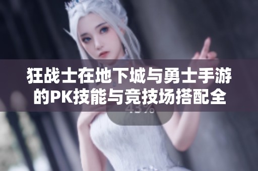 狂战士在地下城与勇士手游的PK技能与竞技场搭配全解析