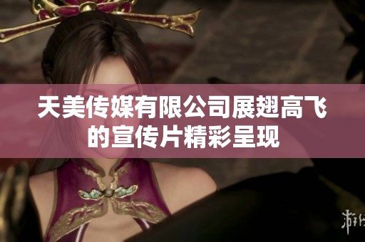 天美传媒有限公司展翅高飞的宣传片精彩呈现