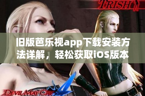 旧版芭乐视app下载安装方法详解，轻松获取iOS版本新体验