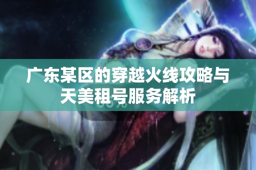 广东某区的穿越火线攻略与天美租号服务解析