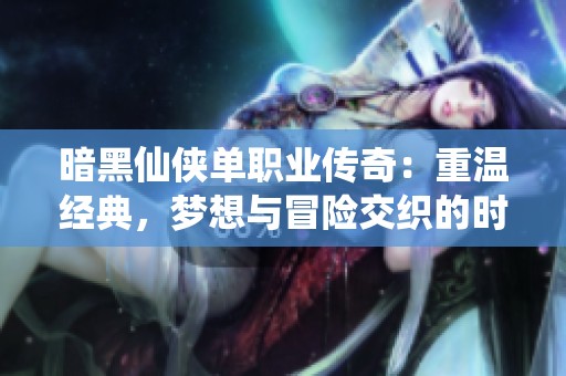 暗黑仙侠单职业传奇：重温经典，梦想与冒险交织的时代之旅