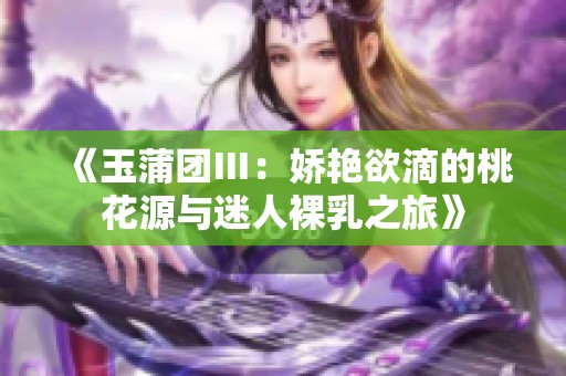 《玉蒲团Ⅲ：娇艳欲滴的桃花源与迷人裸乳之旅》