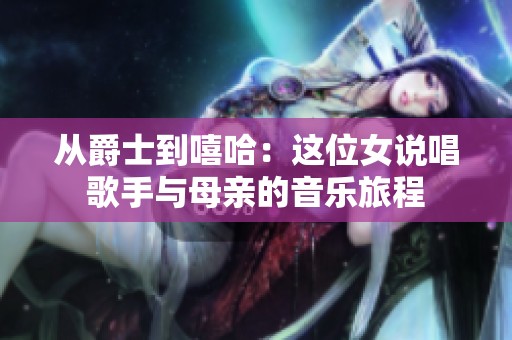 从爵士到嘻哈：这位女说唱歌手与母亲的音乐旅程