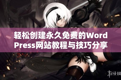 轻松创建永久免费的WordPress网站教程与技巧分享
