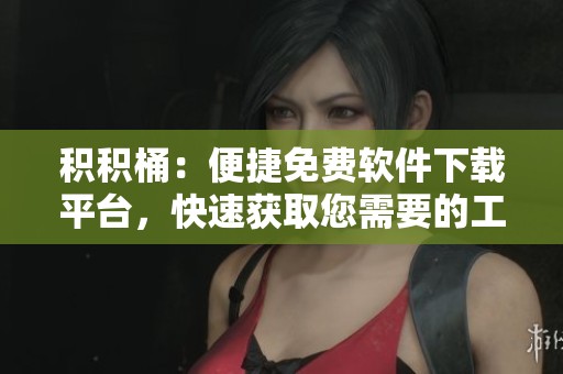积积桶：便捷免费软件下载平台，快速获取您需要的工具