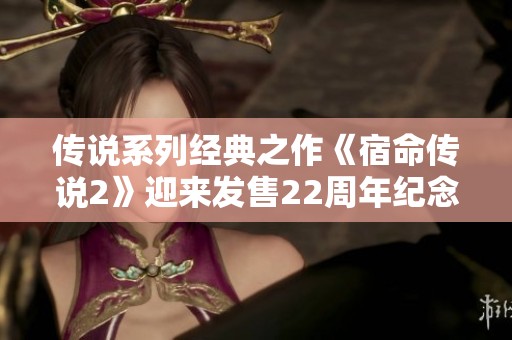 传说系列经典之作《宿命传说2》迎来发售22周年纪念庆祝活动
