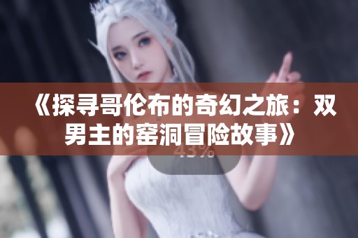 《探寻哥伦布的奇幻之旅：双男主的窑洞冒险故事》