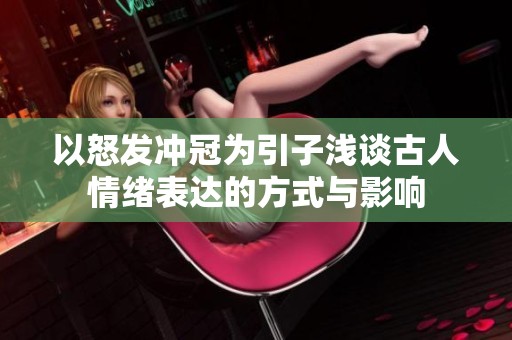 以怒发冲冠为引子浅谈古人情绪表达的方式与影响