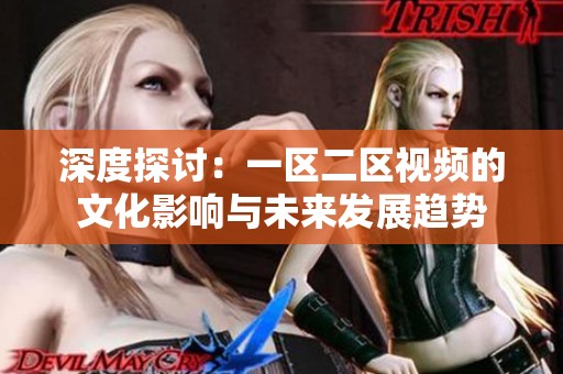 深度探讨：一区二区视频的文化影响与未来发展趋势