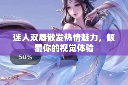 迷人双唇散发热情魅力，颠覆你的视觉体验