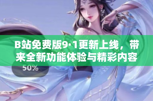 B站免费版9·1更新上线，带来全新功能体验与精彩内容