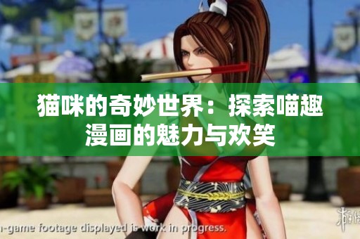 猫咪的奇妙世界：探索喵趣漫画的魅力与欢笑
