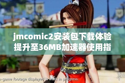 jmcomic2安装包下载体验提升至36MB加速器使用指南