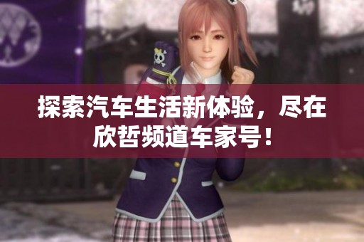 探索汽车生活新体验，尽在欣哲频道车家号！