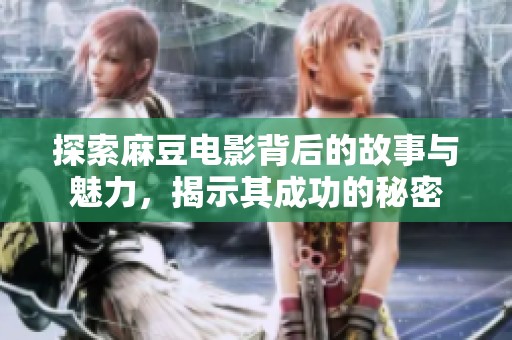 探索麻豆电影背后的故事与魅力，揭示其成功的秘密