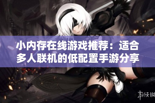 小内存在线游戏推荐：适合多人联机的低配置手游分享