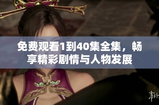 免费观看1到40集全集，畅享精彩剧情与人物发展