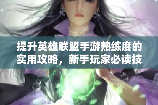 提升英雄联盟手游熟练度的实用攻略，新手玩家必读技巧分享