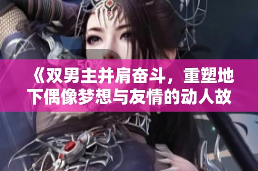 《双男主并肩奋斗，重塑地下偶像梦想与友情的动人故事》