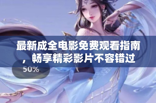 最新成全电影免费观看指南，畅享精彩影片不容错过