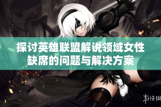 探讨英雄联盟解说领域女性缺席的问题与解决方案