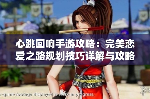 心跳回响手游攻略：完美恋爱之路规划技巧详解与攻略分享