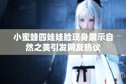 小蜜蜂四娃娃脸现身展示自然之美引发网友热议