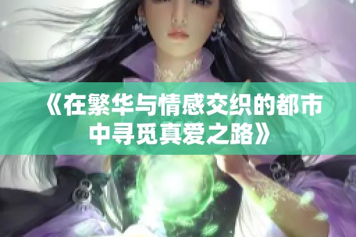 《在繁华与情感交织的都市中寻觅真爱之路》