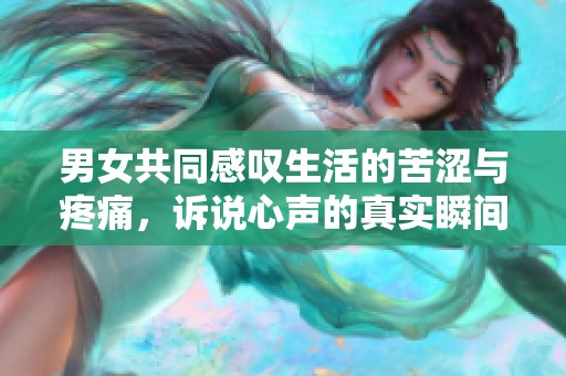 男女共同感叹生活的苦涩与疼痛，诉说心声的真实瞬间