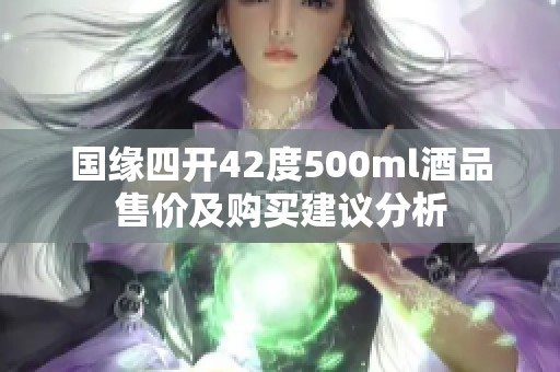 国缘四开42度500ml酒品售价及购买建议分析