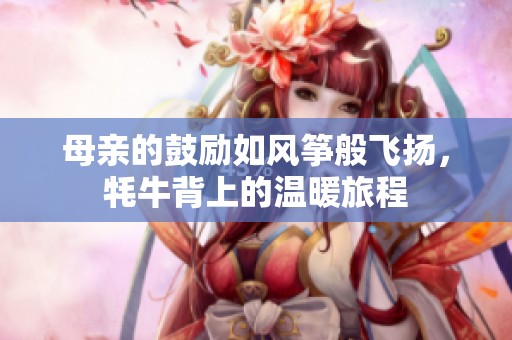 母亲的鼓励如风筝般飞扬，牦牛背上的温暖旅程