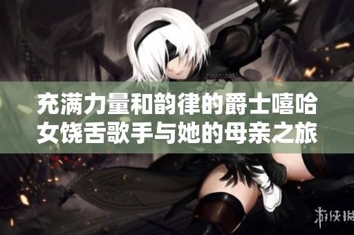 充满力量和韵律的爵士嘻哈女饶舌歌手与她的母亲之旅