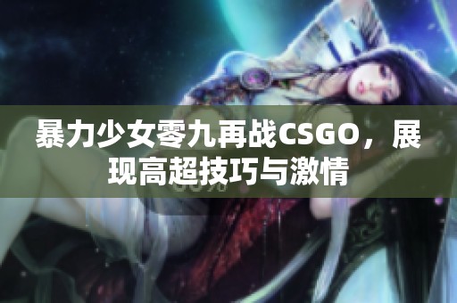暴力少女零九再战CSGO，展现高超技巧与激情