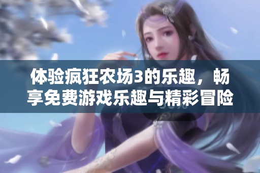 体验疯狂农场3的乐趣，畅享免费游戏乐趣与精彩冒险