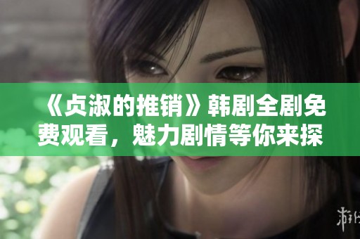 《贞淑的推销》韩剧全剧免费观看，魅力剧情等你来探寻