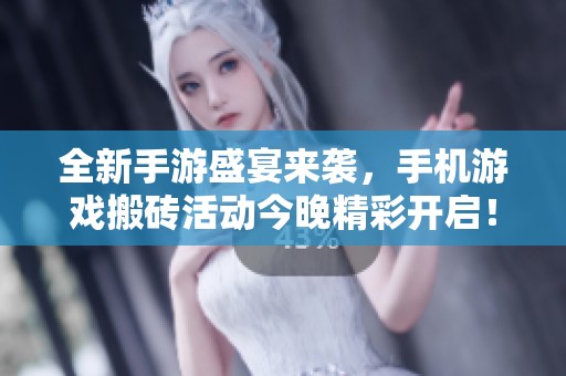 全新手游盛宴来袭，手机游戏搬砖活动今晚精彩开启！