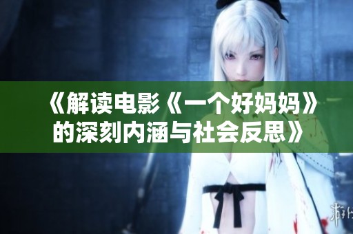 《解读电影《一个好妈妈》的深刻内涵与社会反思》