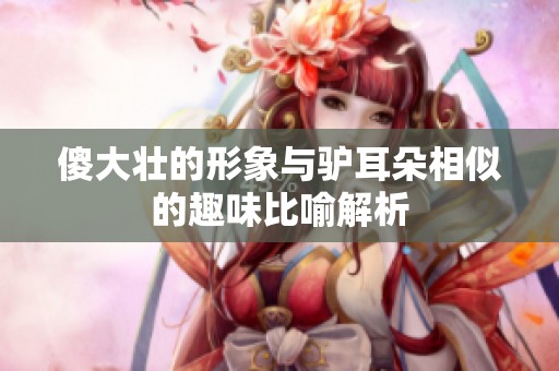 傻大壮的形象与驴耳朵相似的趣味比喻解析