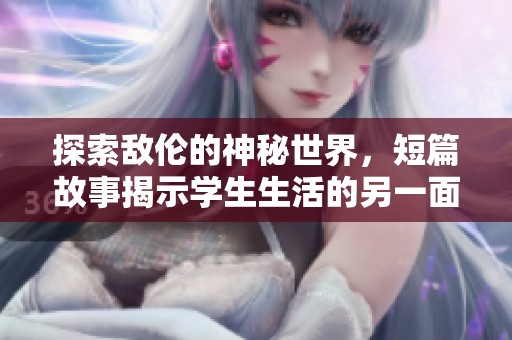 探索敌伦的神秘世界，短篇故事揭示学生生活的另一面
