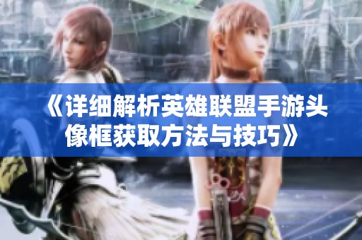 《详细解析英雄联盟手游头像框获取方法与技巧》