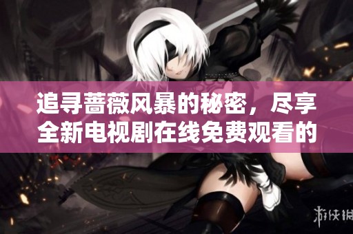 追寻蔷薇风暴的秘密，尽享全新电视剧在线免费观看的兴奋体验